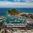 Cómo llegar a Los Cabos de México desde Colombia